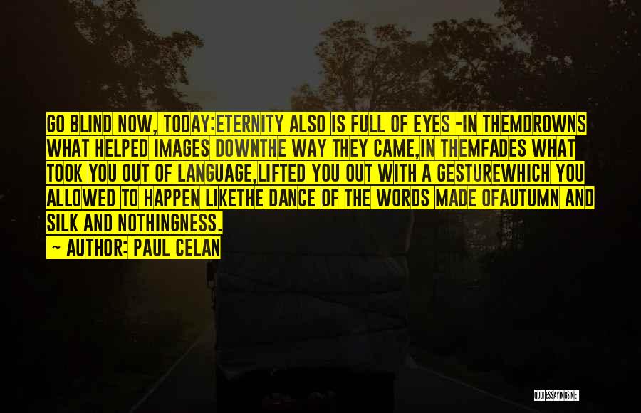 Paul Celan Quotes: Go Blind Now, Today:eternity Also Is Full Of Eyes -in Themdrowns What Helped Images Downthe Way They Came,in Themfades What