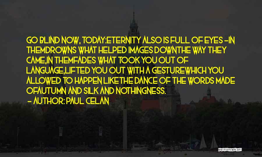 Paul Celan Quotes: Go Blind Now, Today:eternity Also Is Full Of Eyes -in Themdrowns What Helped Images Downthe Way They Came,in Themfades What