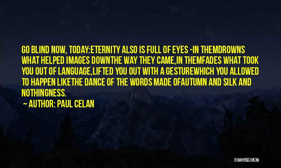 Paul Celan Quotes: Go Blind Now, Today:eternity Also Is Full Of Eyes -in Themdrowns What Helped Images Downthe Way They Came,in Themfades What