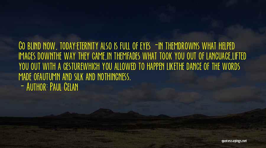 Paul Celan Quotes: Go Blind Now, Today:eternity Also Is Full Of Eyes -in Themdrowns What Helped Images Downthe Way They Came,in Themfades What