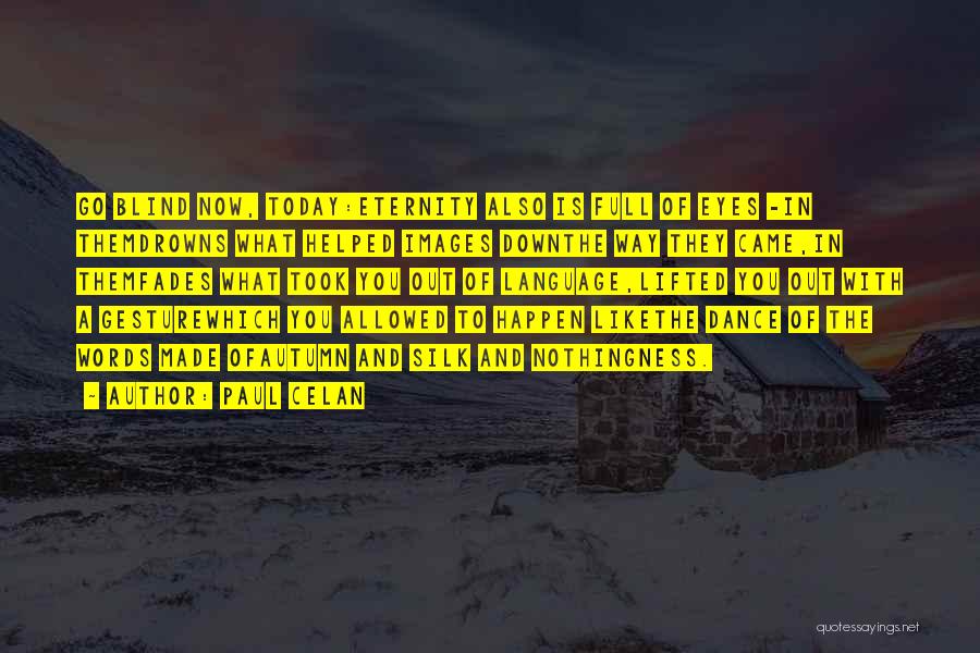 Paul Celan Quotes: Go Blind Now, Today:eternity Also Is Full Of Eyes -in Themdrowns What Helped Images Downthe Way They Came,in Themfades What
