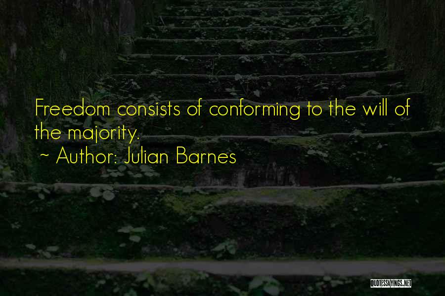 Julian Barnes Quotes: Freedom Consists Of Conforming To The Will Of The Majority.