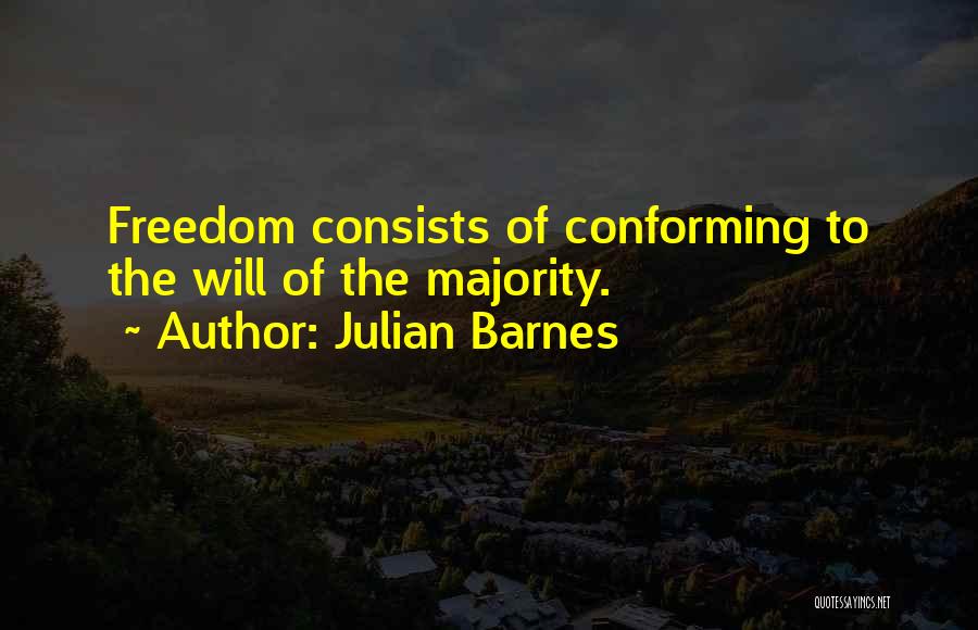 Julian Barnes Quotes: Freedom Consists Of Conforming To The Will Of The Majority.