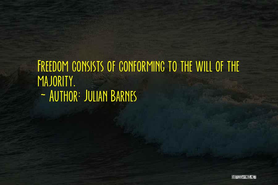 Julian Barnes Quotes: Freedom Consists Of Conforming To The Will Of The Majority.