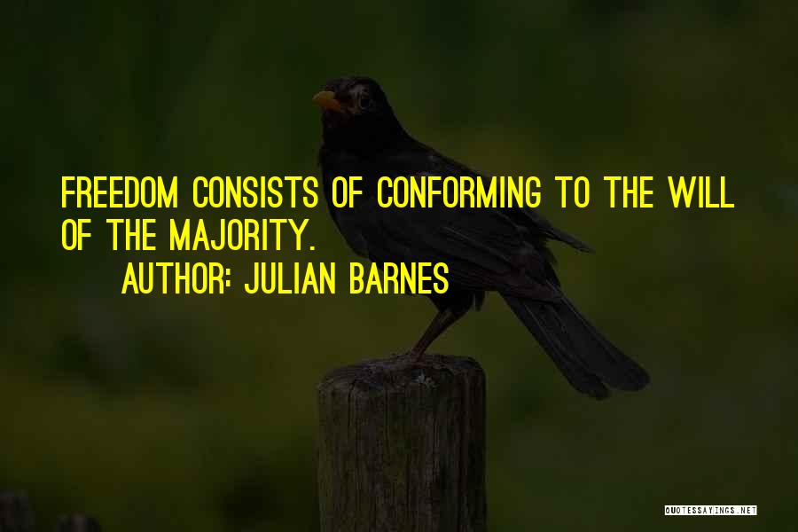 Julian Barnes Quotes: Freedom Consists Of Conforming To The Will Of The Majority.