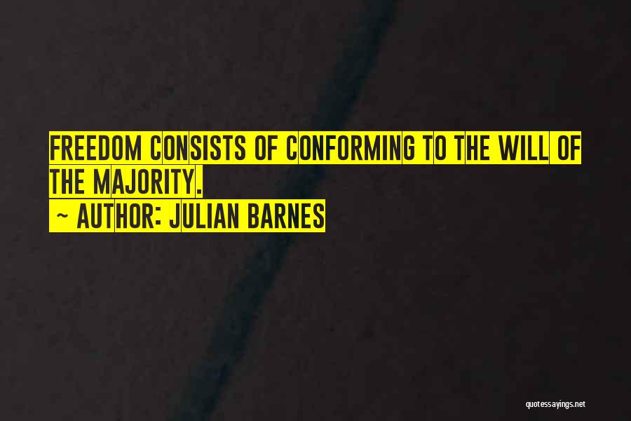 Julian Barnes Quotes: Freedom Consists Of Conforming To The Will Of The Majority.