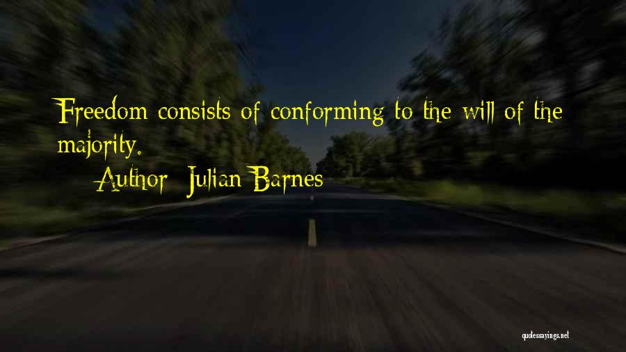 Julian Barnes Quotes: Freedom Consists Of Conforming To The Will Of The Majority.