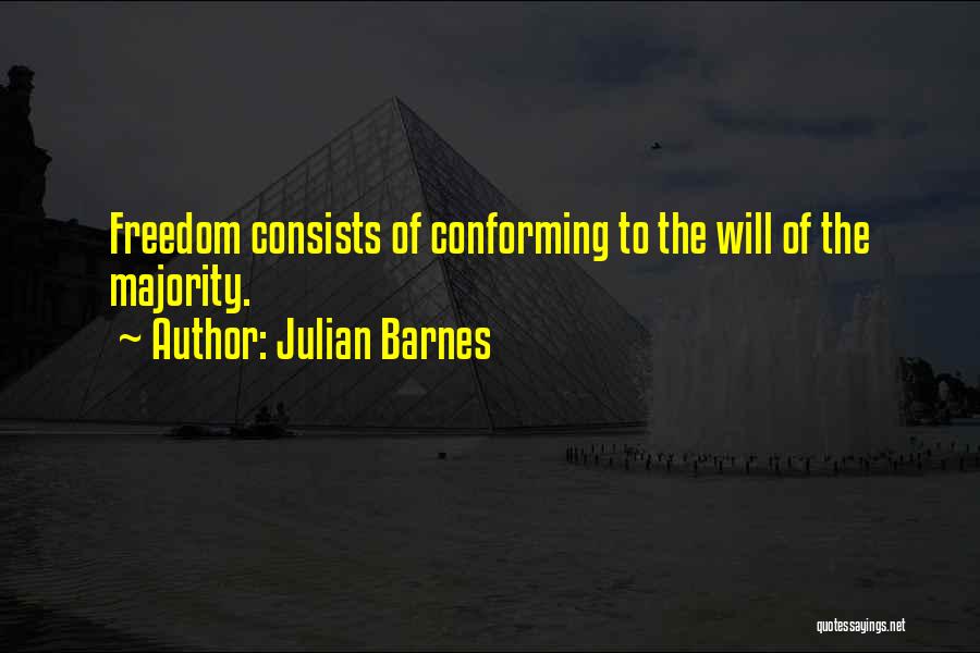 Julian Barnes Quotes: Freedom Consists Of Conforming To The Will Of The Majority.