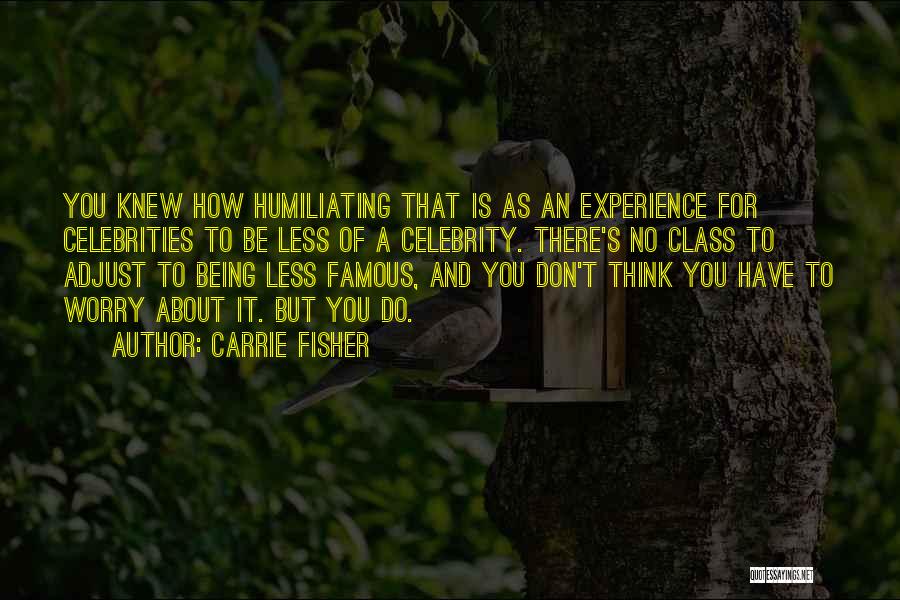 Carrie Fisher Quotes: You Knew How Humiliating That Is As An Experience For Celebrities To Be Less Of A Celebrity. There's No Class