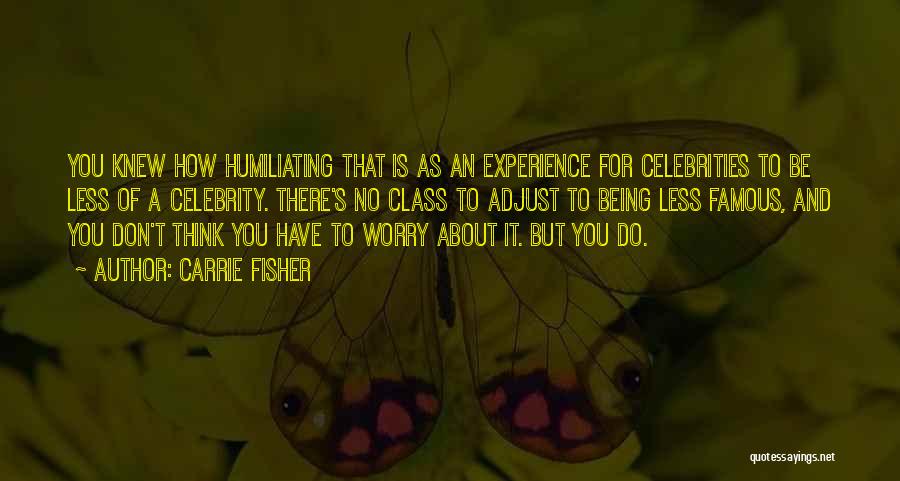Carrie Fisher Quotes: You Knew How Humiliating That Is As An Experience For Celebrities To Be Less Of A Celebrity. There's No Class