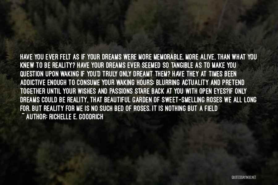 Richelle E. Goodrich Quotes: Have You Ever Felt As If Your Dreams Were More Memorable, More Alive, Than What You Knew To Be Reality?