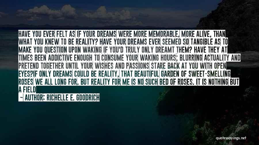 Richelle E. Goodrich Quotes: Have You Ever Felt As If Your Dreams Were More Memorable, More Alive, Than What You Knew To Be Reality?