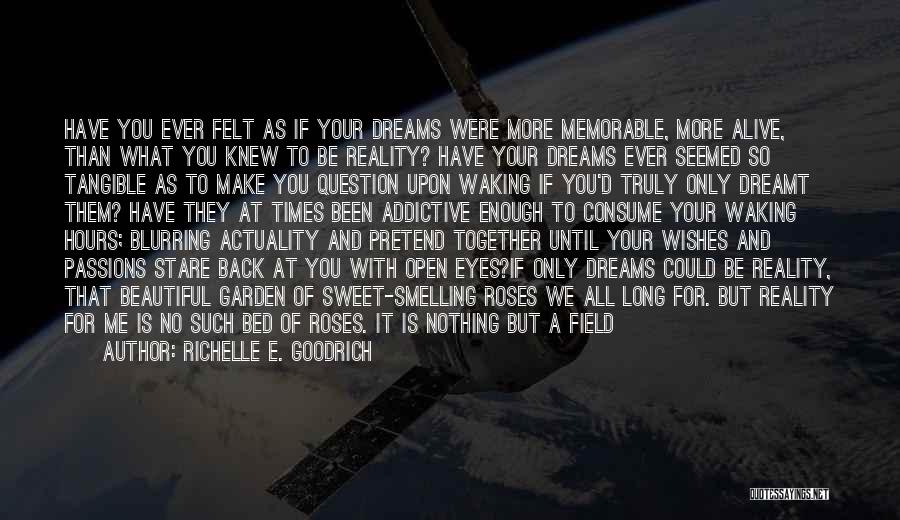 Richelle E. Goodrich Quotes: Have You Ever Felt As If Your Dreams Were More Memorable, More Alive, Than What You Knew To Be Reality?