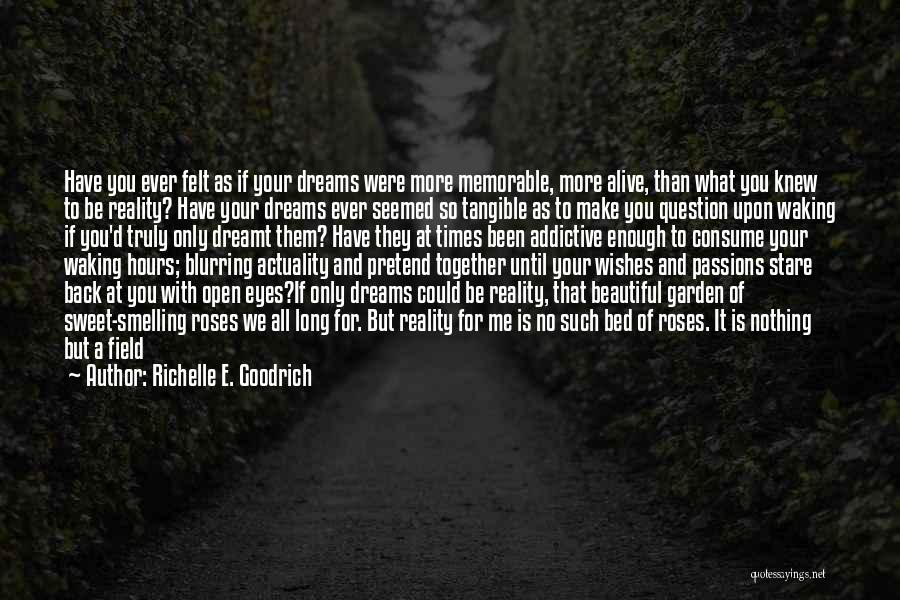 Richelle E. Goodrich Quotes: Have You Ever Felt As If Your Dreams Were More Memorable, More Alive, Than What You Knew To Be Reality?