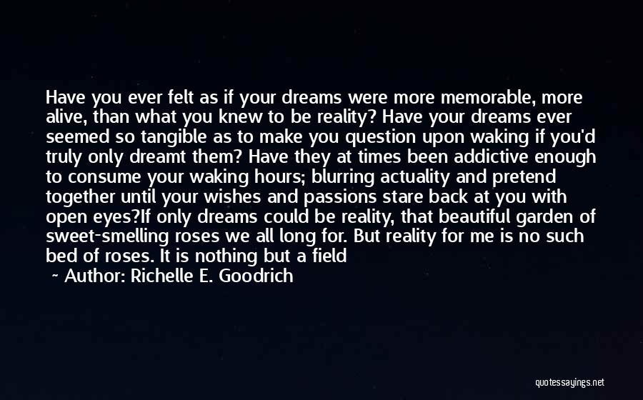 Richelle E. Goodrich Quotes: Have You Ever Felt As If Your Dreams Were More Memorable, More Alive, Than What You Knew To Be Reality?