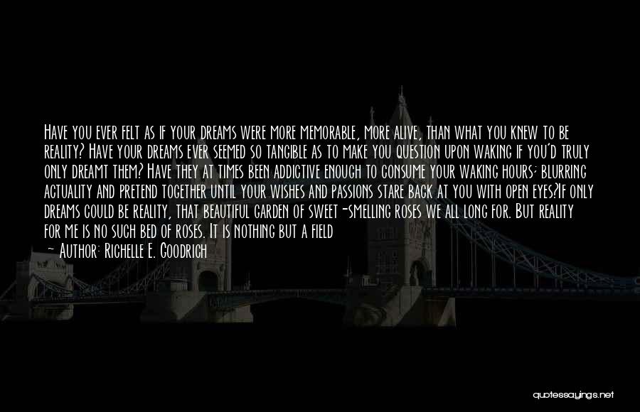 Richelle E. Goodrich Quotes: Have You Ever Felt As If Your Dreams Were More Memorable, More Alive, Than What You Knew To Be Reality?