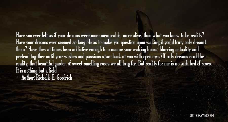 Richelle E. Goodrich Quotes: Have You Ever Felt As If Your Dreams Were More Memorable, More Alive, Than What You Knew To Be Reality?