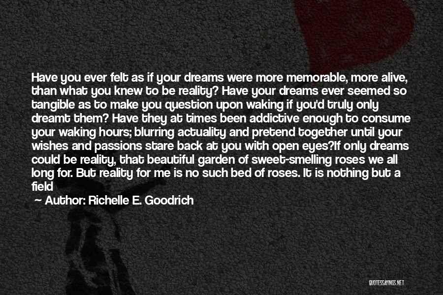 Richelle E. Goodrich Quotes: Have You Ever Felt As If Your Dreams Were More Memorable, More Alive, Than What You Knew To Be Reality?