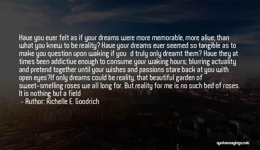 Richelle E. Goodrich Quotes: Have You Ever Felt As If Your Dreams Were More Memorable, More Alive, Than What You Knew To Be Reality?