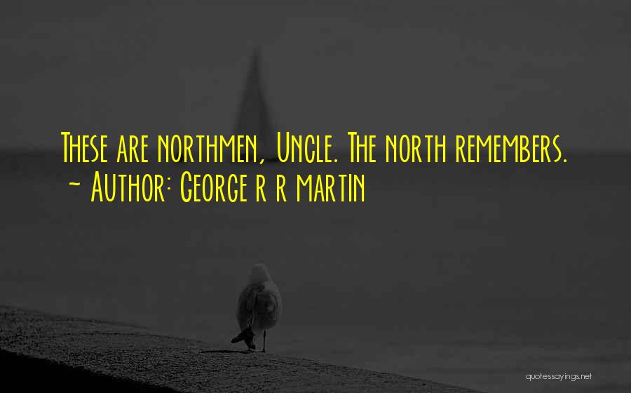 George R R Martin Quotes: These Are Northmen, Uncle. The North Remembers.