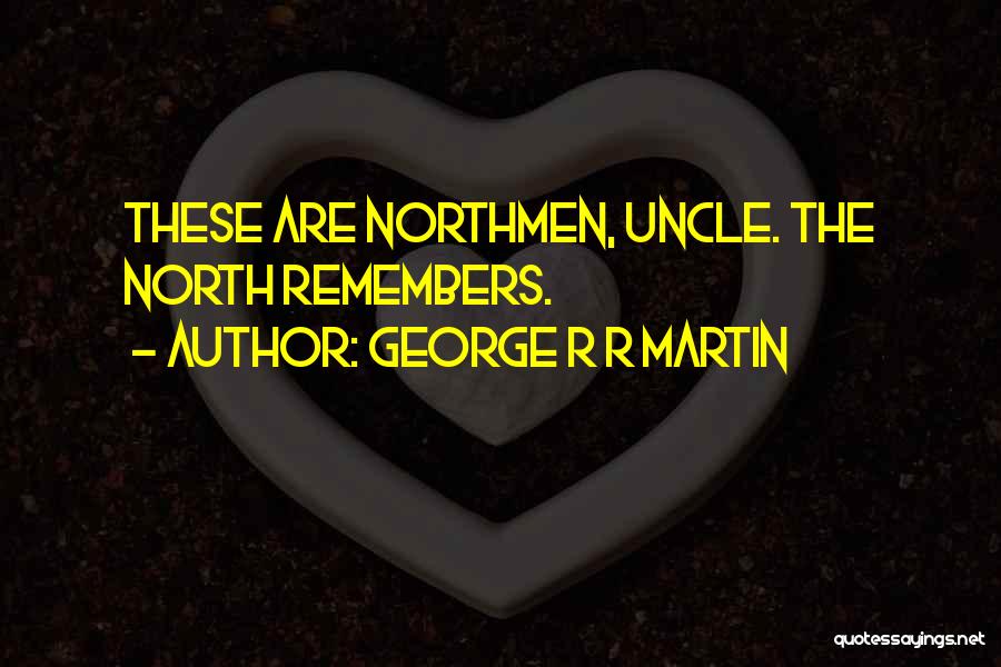 George R R Martin Quotes: These Are Northmen, Uncle. The North Remembers.