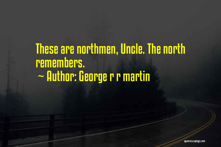 George R R Martin Quotes: These Are Northmen, Uncle. The North Remembers.