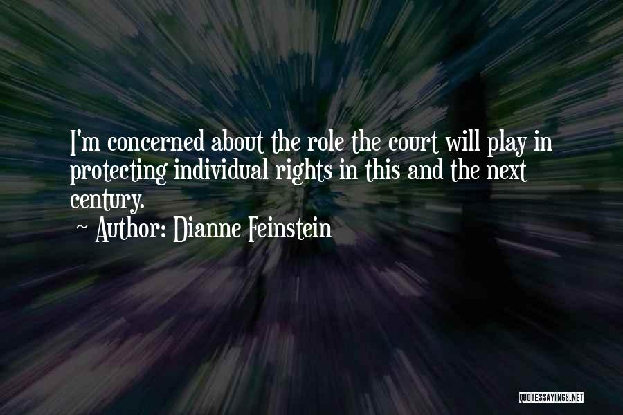 Dianne Feinstein Quotes: I'm Concerned About The Role The Court Will Play In Protecting Individual Rights In This And The Next Century.