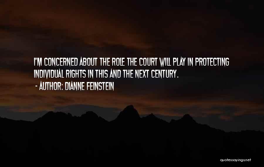 Dianne Feinstein Quotes: I'm Concerned About The Role The Court Will Play In Protecting Individual Rights In This And The Next Century.