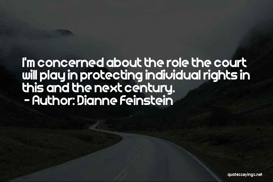 Dianne Feinstein Quotes: I'm Concerned About The Role The Court Will Play In Protecting Individual Rights In This And The Next Century.