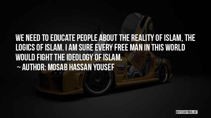 Mosab Hassan Yousef Quotes: We Need To Educate People About The Reality Of Islam, The Logics Of Islam. I Am Sure Every Free Man