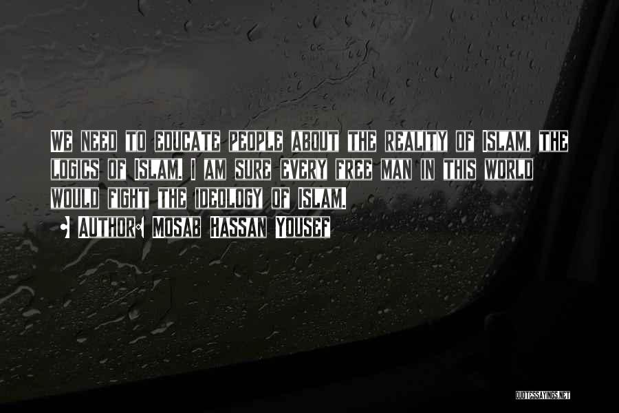 Mosab Hassan Yousef Quotes: We Need To Educate People About The Reality Of Islam, The Logics Of Islam. I Am Sure Every Free Man