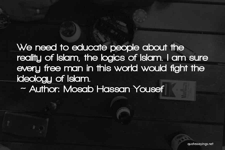 Mosab Hassan Yousef Quotes: We Need To Educate People About The Reality Of Islam, The Logics Of Islam. I Am Sure Every Free Man