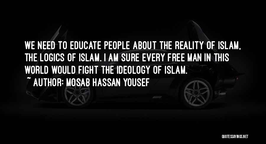 Mosab Hassan Yousef Quotes: We Need To Educate People About The Reality Of Islam, The Logics Of Islam. I Am Sure Every Free Man