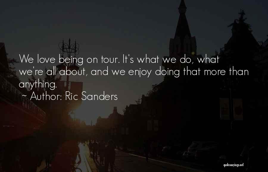 Ric Sanders Quotes: We Love Being On Tour. It's What We Do, What We're All About, And We Enjoy Doing That More Than