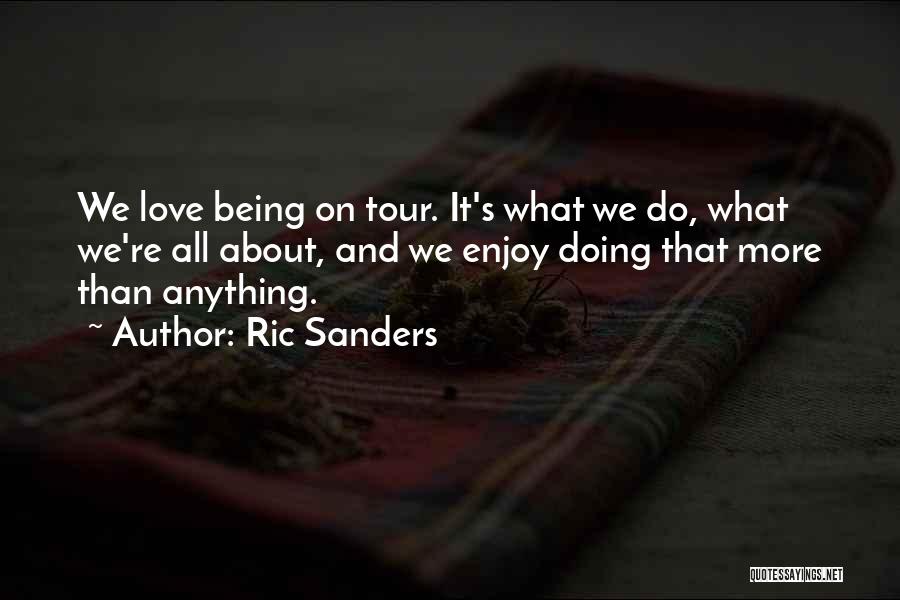 Ric Sanders Quotes: We Love Being On Tour. It's What We Do, What We're All About, And We Enjoy Doing That More Than