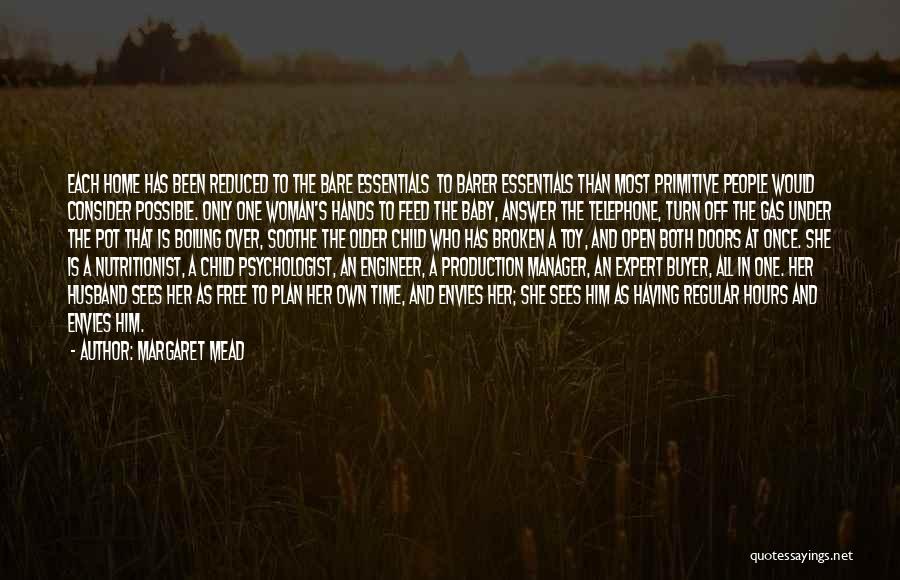 Margaret Mead Quotes: Each Home Has Been Reduced To The Bare Essentials To Barer Essentials Than Most Primitive People Would Consider Possible. Only