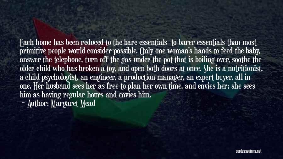 Margaret Mead Quotes: Each Home Has Been Reduced To The Bare Essentials To Barer Essentials Than Most Primitive People Would Consider Possible. Only