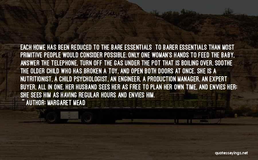 Margaret Mead Quotes: Each Home Has Been Reduced To The Bare Essentials To Barer Essentials Than Most Primitive People Would Consider Possible. Only