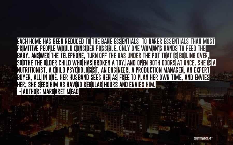 Margaret Mead Quotes: Each Home Has Been Reduced To The Bare Essentials To Barer Essentials Than Most Primitive People Would Consider Possible. Only