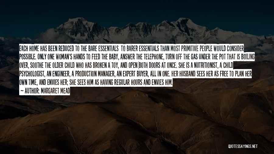 Margaret Mead Quotes: Each Home Has Been Reduced To The Bare Essentials To Barer Essentials Than Most Primitive People Would Consider Possible. Only