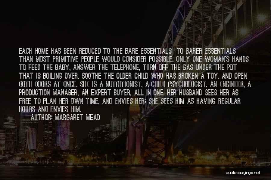 Margaret Mead Quotes: Each Home Has Been Reduced To The Bare Essentials To Barer Essentials Than Most Primitive People Would Consider Possible. Only