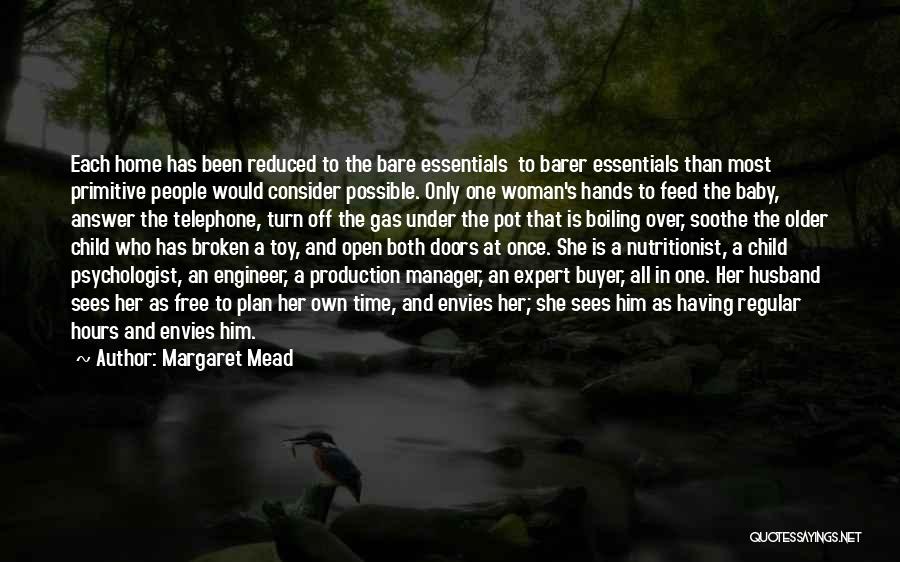 Margaret Mead Quotes: Each Home Has Been Reduced To The Bare Essentials To Barer Essentials Than Most Primitive People Would Consider Possible. Only