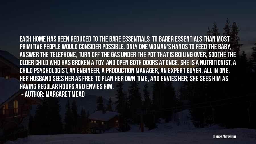 Margaret Mead Quotes: Each Home Has Been Reduced To The Bare Essentials To Barer Essentials Than Most Primitive People Would Consider Possible. Only