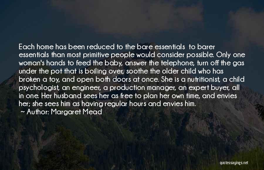 Margaret Mead Quotes: Each Home Has Been Reduced To The Bare Essentials To Barer Essentials Than Most Primitive People Would Consider Possible. Only