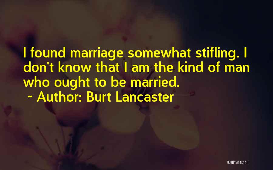 Burt Lancaster Quotes: I Found Marriage Somewhat Stifling. I Don't Know That I Am The Kind Of Man Who Ought To Be Married.