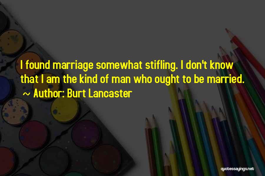 Burt Lancaster Quotes: I Found Marriage Somewhat Stifling. I Don't Know That I Am The Kind Of Man Who Ought To Be Married.