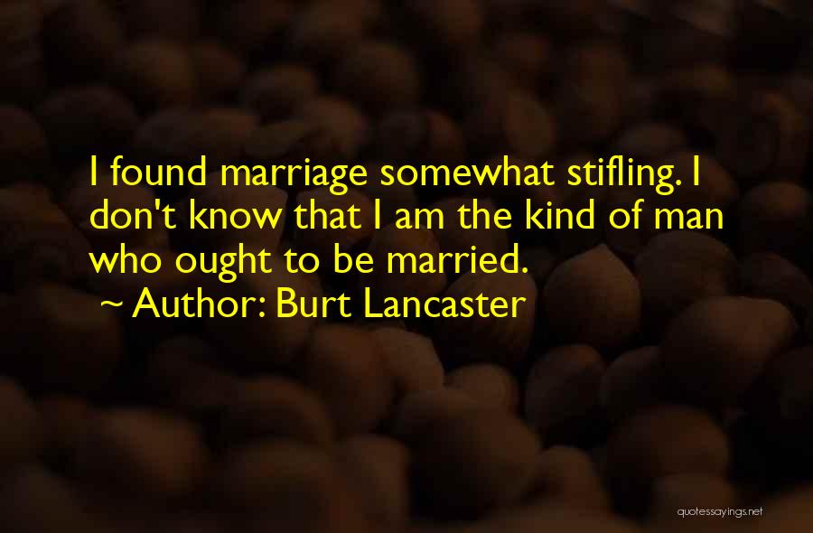 Burt Lancaster Quotes: I Found Marriage Somewhat Stifling. I Don't Know That I Am The Kind Of Man Who Ought To Be Married.