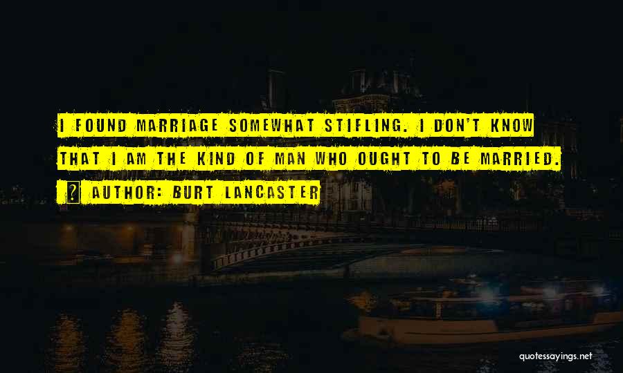 Burt Lancaster Quotes: I Found Marriage Somewhat Stifling. I Don't Know That I Am The Kind Of Man Who Ought To Be Married.