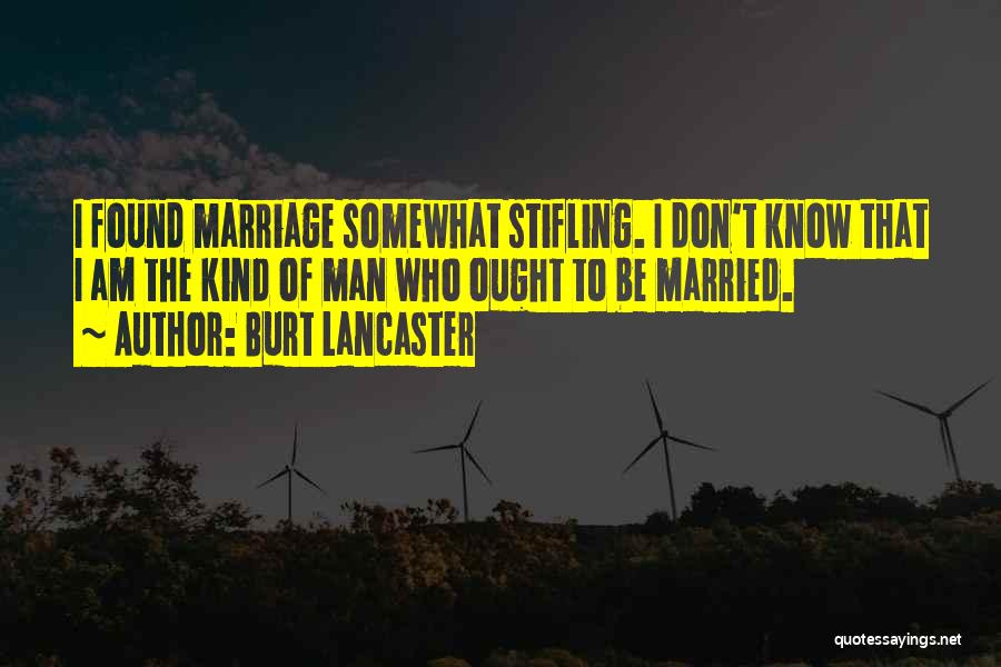 Burt Lancaster Quotes: I Found Marriage Somewhat Stifling. I Don't Know That I Am The Kind Of Man Who Ought To Be Married.