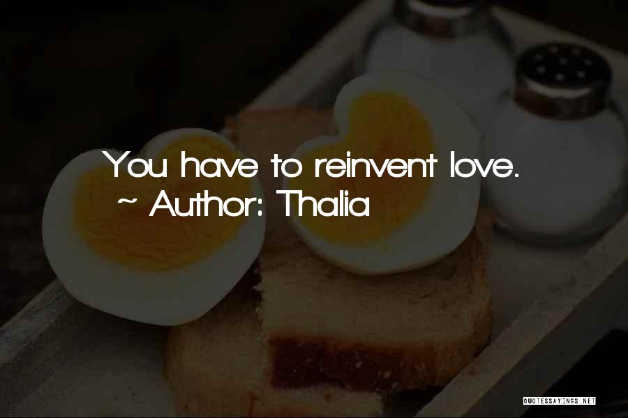 Thalia Quotes: You Have To Reinvent Love.